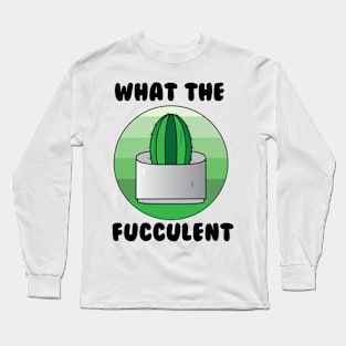 What the Fucculent Cactus Long Sleeve T-Shirt